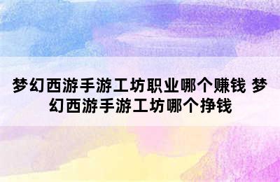 梦幻西游手游工坊职业哪个赚钱 梦幻西游手游工坊哪个挣钱